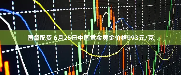 国督配资 6月25日中国黄金黄金价格993元/克