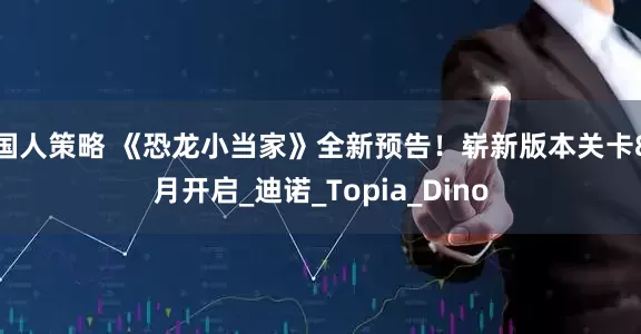 国人策略 《恐龙小当家》全新预告！崭新版本关卡8月开启_迪诺_Topia_Dino