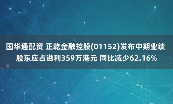 国华通配资 正乾金融控股(01152)发布中期业绩 股东应占溢利359万港元 同比减少62.16%