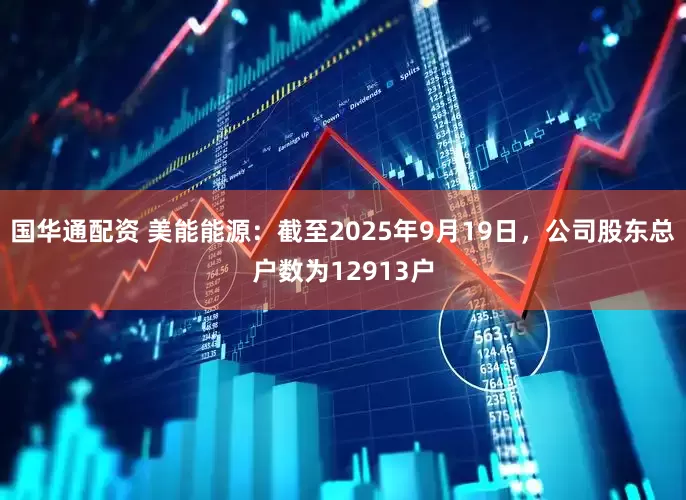 国华通配资 美能能源：截至2025年9月19日，公司股东总户数为12913户