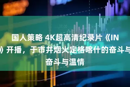 国人策略 4K超高清纪录片《IN喀什》开播，于市井烟火定格喀什的奋斗与温情