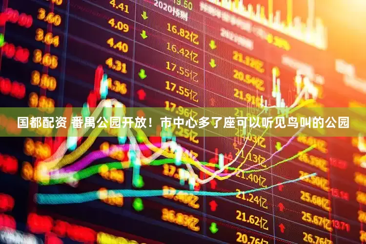 国都配资 番禺公园开放!市中心多了座可以听见鸟叫的公园